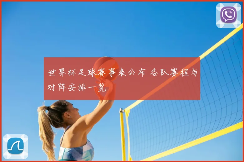 世界杯足球赛事表公布 各队赛程与对阵安排一览