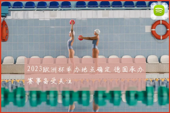 2023欧洲杯举办地点确定 德国承办赛事备受关注
