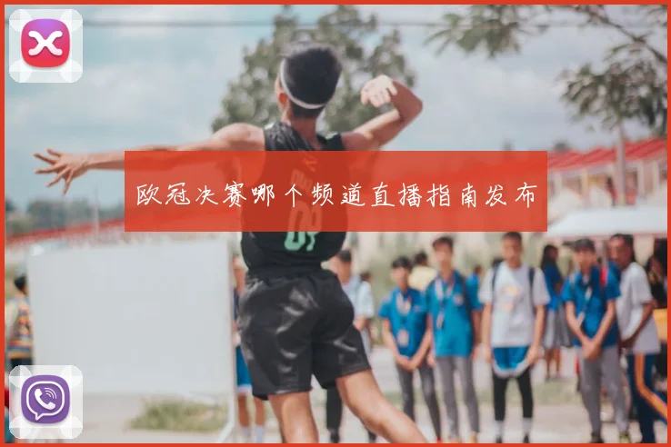 欧冠决赛哪个频道直播指南发布