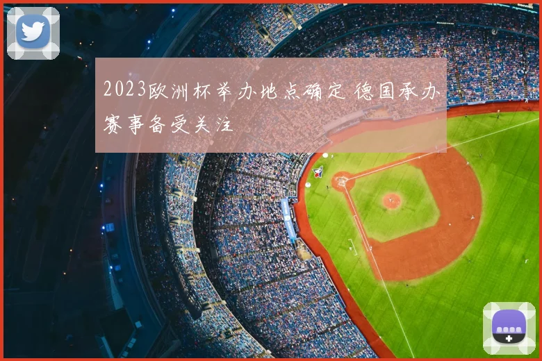 2023欧洲杯举办地点确定 德国承办赛事备受关注