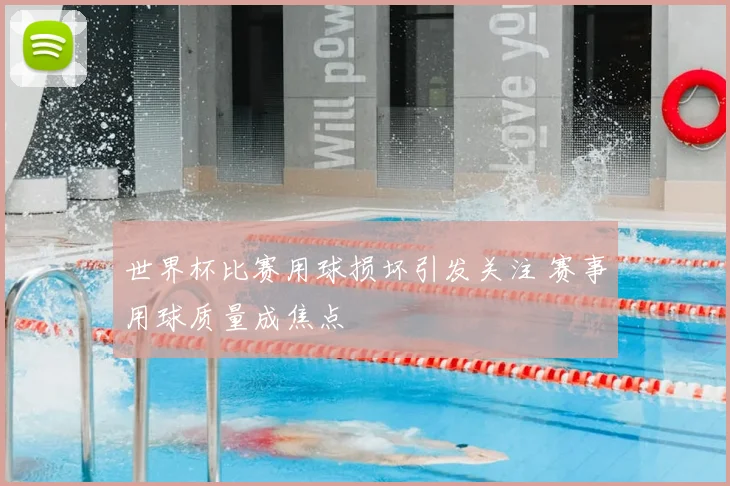 世界杯比赛用球损坏引发关注 赛事用球质量成焦点