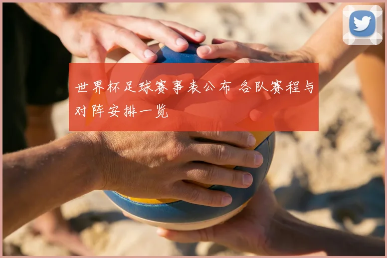 世界杯足球赛事表公布 各队赛程与对阵安排一览