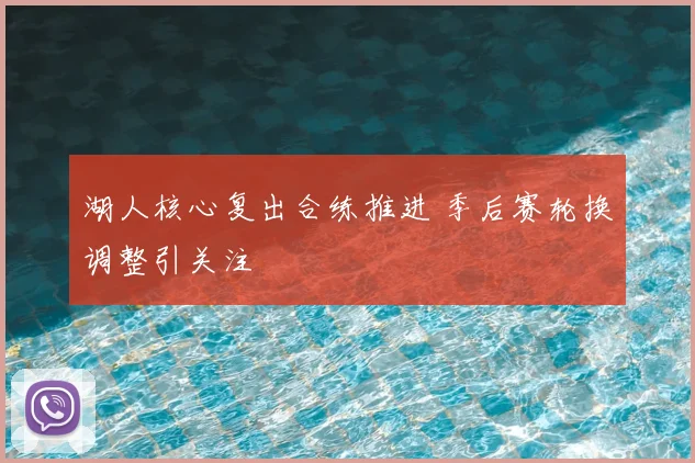 湖人核心复出合练推进 季后赛轮换调整引关注