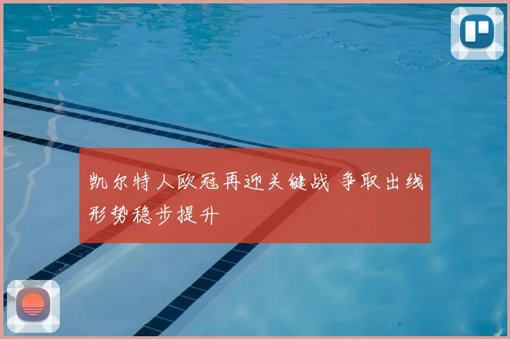 凯尔特人欧冠再迎关键战 争取出线形势稳步提升