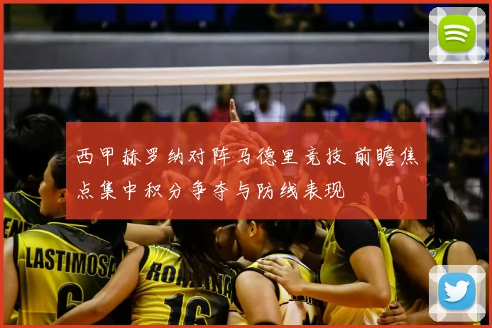西甲赫罗纳对阵马德里竞技 前瞻焦点集中积分争夺与防线表现
