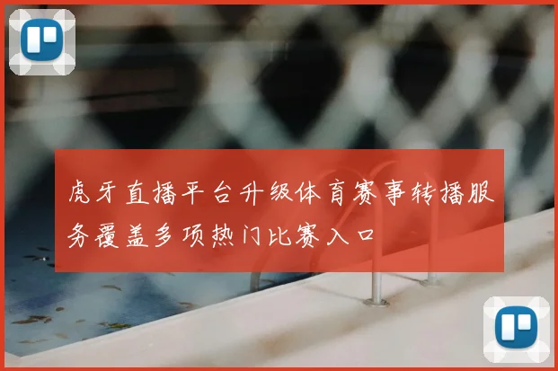 虎牙直播平台升级体育赛事转播服务覆盖多项热门比赛入口