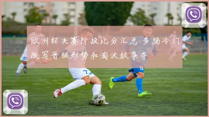 欧洲杯决赛阶段比分汇总 多场冷门改写晋级形势和淘汰权争夺