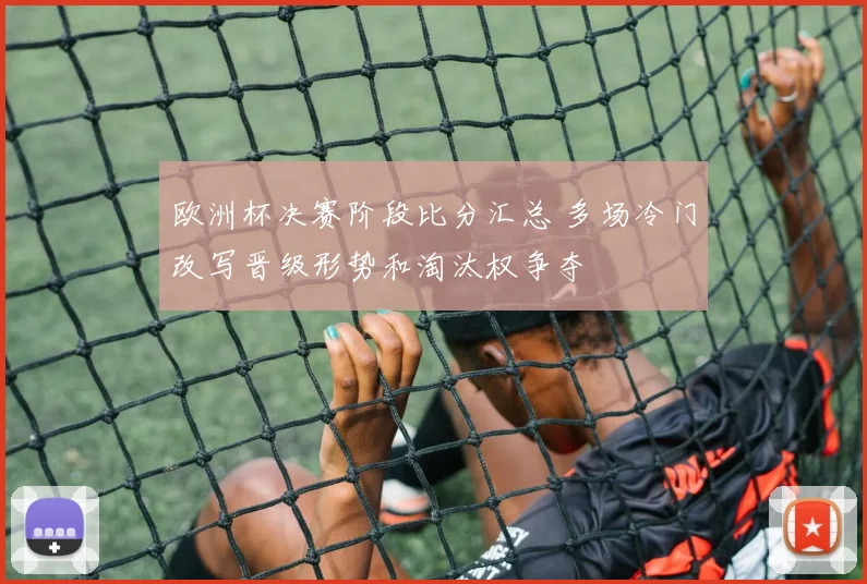 欧洲杯决赛阶段比分汇总 多场冷门改写晋级形势和淘汰权争夺