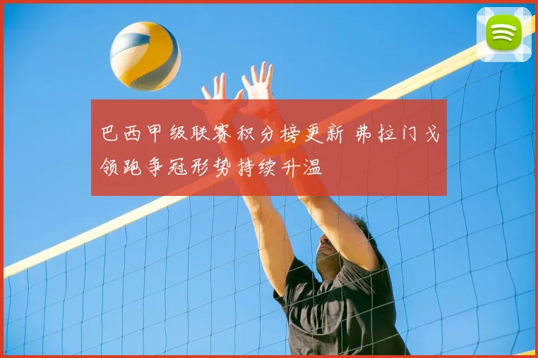 巴西甲级联赛积分榜更新 弗拉门戈领跑争冠形势持续升温