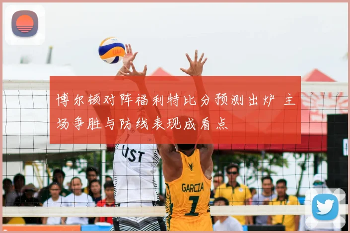 博尔顿对阵福利特比分预测出炉 主场争胜与防线表现成看点