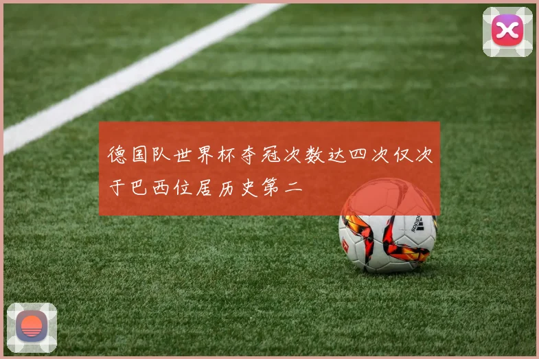 德国队世界杯夺冠次数达四次仅次于巴西位居历史第二