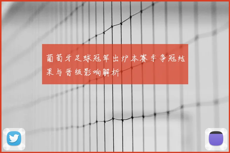 葡萄牙足球冠军出炉本赛季争冠结果与晋级影响解析