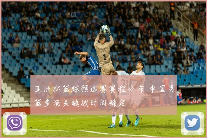 亚洲杯篮球预选赛赛程公布 中国男篮多场关键战时间确定
