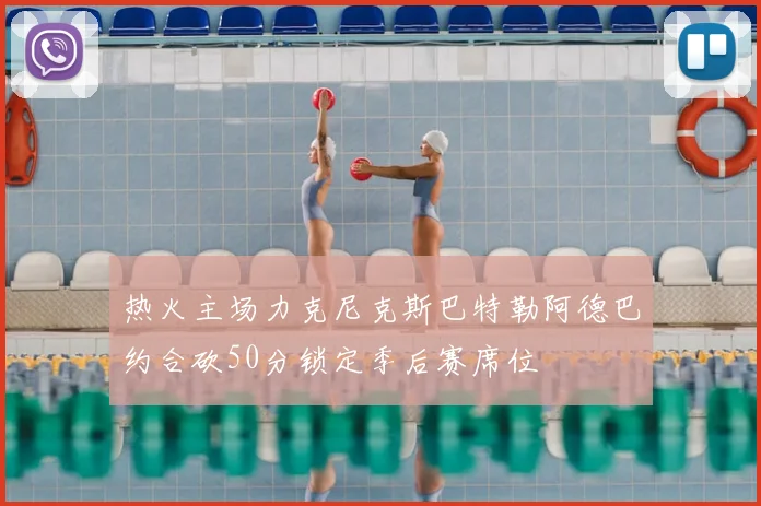 热火主场力克尼克斯巴特勒阿德巴约合砍50分锁定季后赛席位