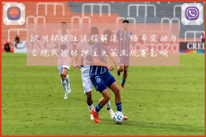 欧洲杯投注流程解读、赔率变动与合规风控对押注决策及观赛影响