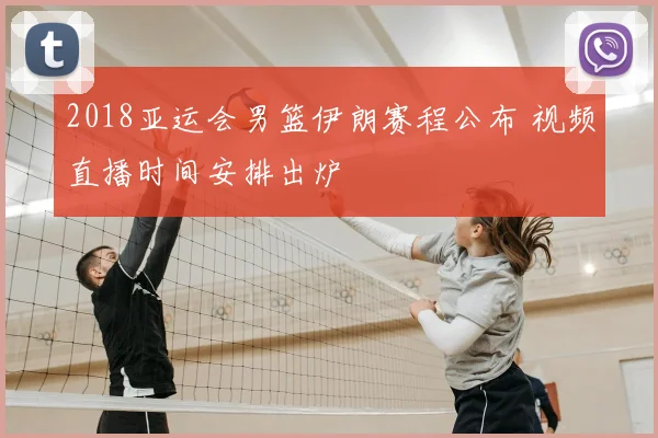 2018亚运会男篮伊朗赛程公布 视频直播时间安排出炉