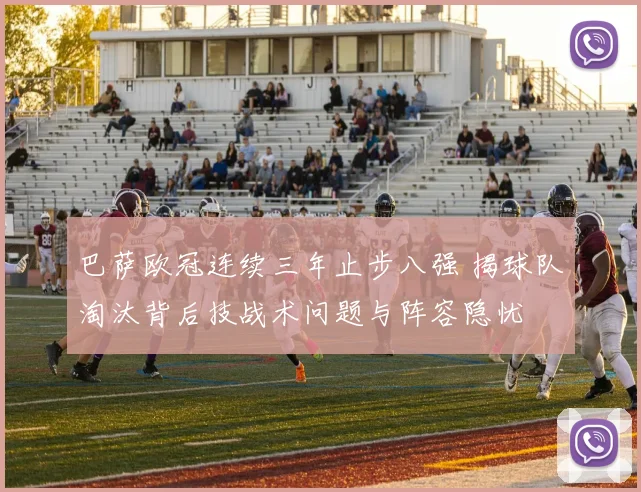 巴萨欧冠连续三年止步八强 揭球队淘汰背后技战术问题与阵容隐忧