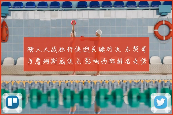 湖人大战独行侠迎关键对决 东契奇与詹姆斯成焦点 影响西部排名走势