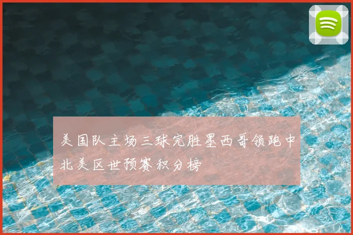 美国队主场三球完胜墨西哥领跑中北美区世预赛积分榜