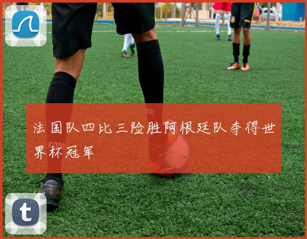 法国队四比三险胜阿根廷队夺得世界杯冠军