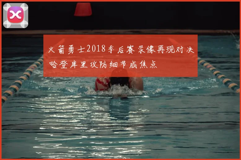 火箭勇士2018季后赛录像再现对决 哈登库里攻防细节成焦点