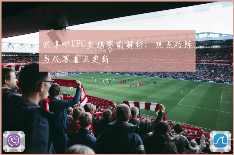 武享吧UFC直播赛前解析：焦点对阵与观赛看点更新