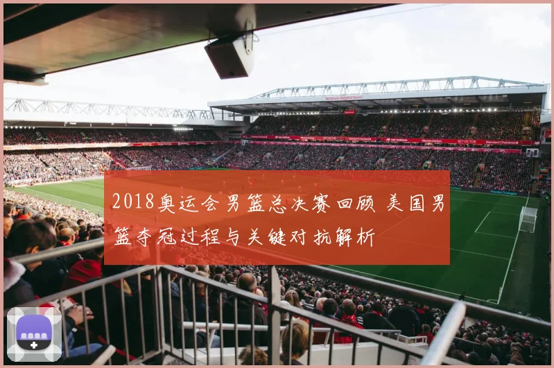 2018奥运会男篮总决赛回顾 美国男篮夺冠过程与关键对抗解析