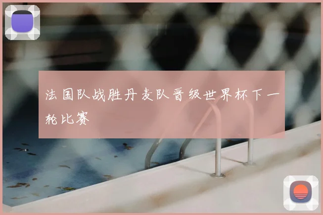 法国队战胜丹麦队晋级世界杯下一轮比赛