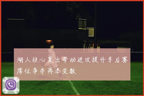 湖人核心复出带动进攻提升季后赛席位争夺再添变数