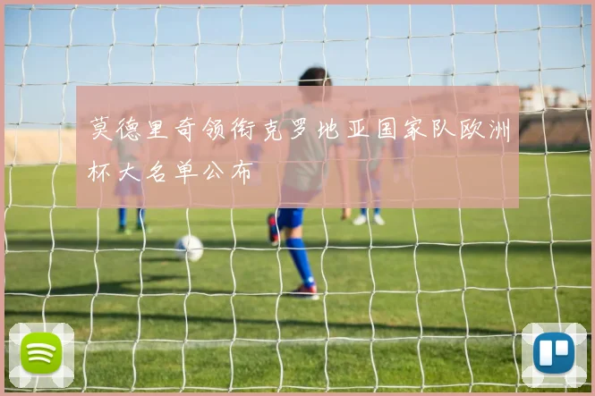 莫德里奇领衔克罗地亚国家队欧洲杯大名单公布