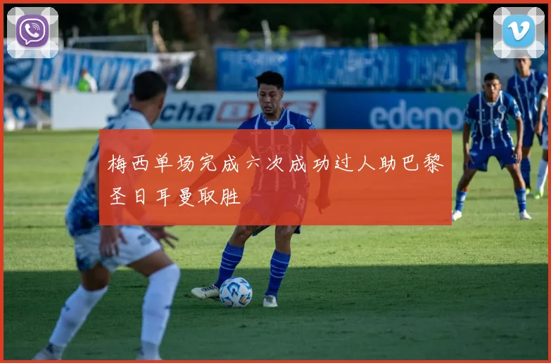 梅西单场完成六次成功过人助巴黎圣日耳曼取胜