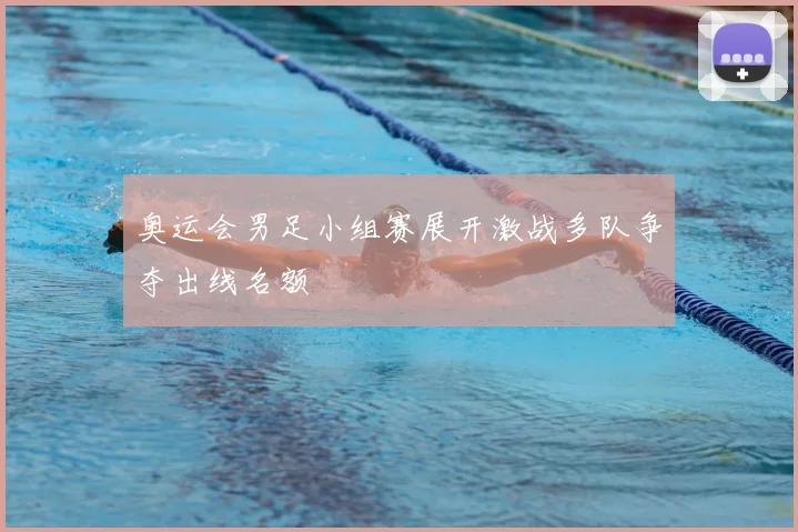 奥运会男足小组赛展开激战多队争夺出线名额