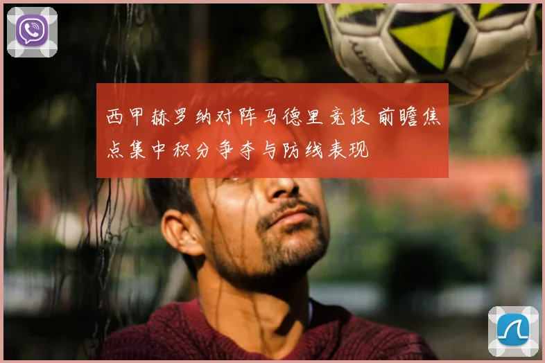 西甲赫罗纳对阵马德里竞技 前瞻焦点集中积分争夺与防线表现