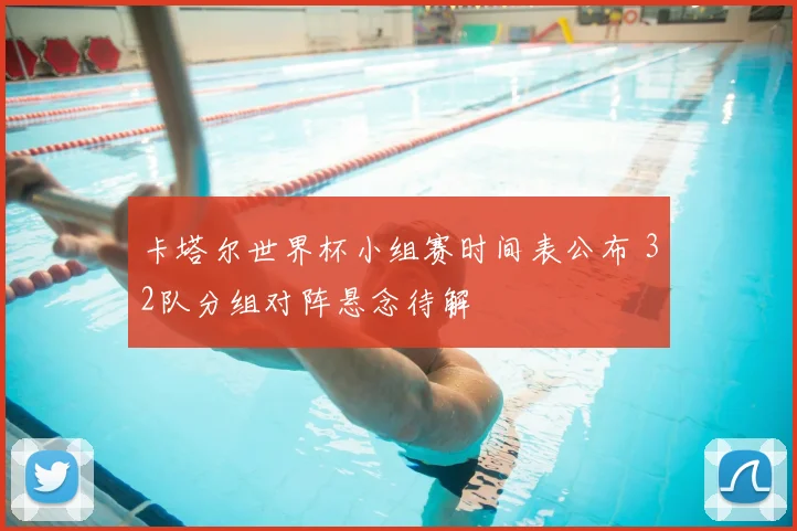 卡塔尔世界杯小组赛时间表公布 32队分组对阵悬念待解