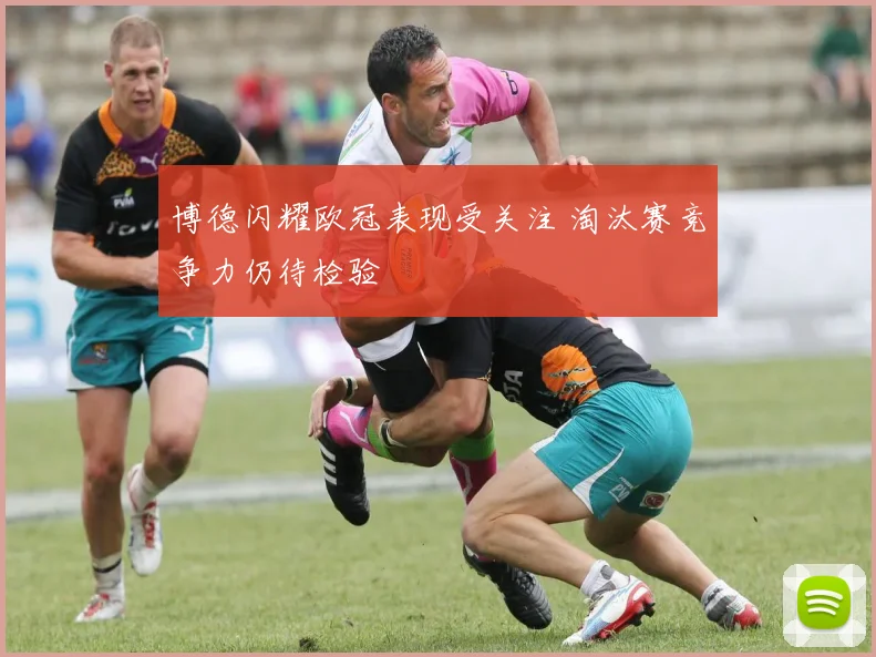 博德闪耀欧冠表现受关注 淘汰赛竞争力仍待检验