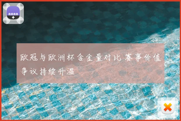 欧冠与欧洲杯含金量对比 赛事价值争议持续升温
