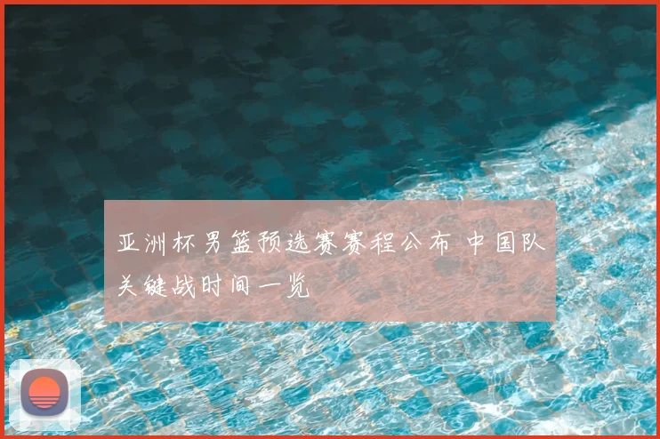 亚洲杯男篮预选赛赛程公布 中国队关键战时间一览